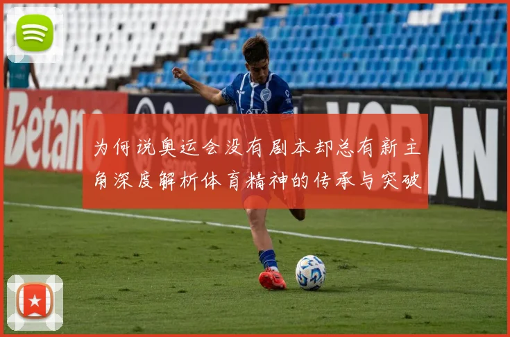 为何说奥运会没有剧本却总有新主角深度解析体育精神的传承与突破