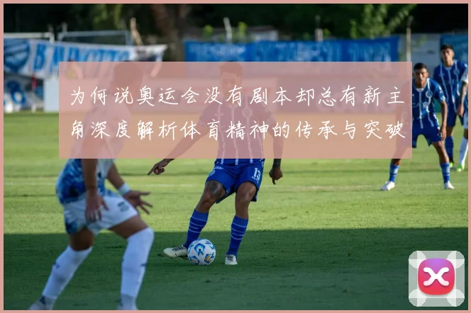 为何说奥运会没有剧本却总有新主角深度解析体育精神的传承与突破