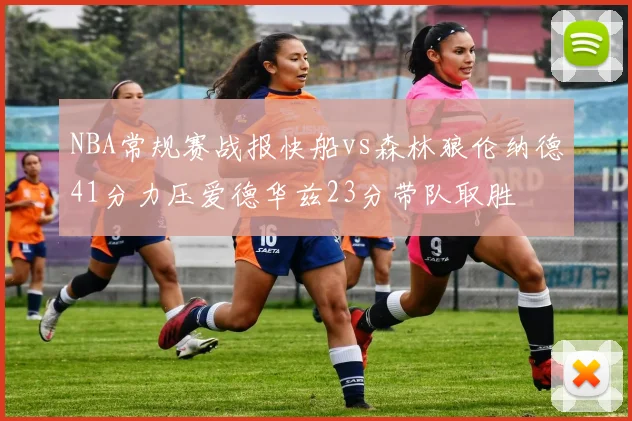 NBA常规赛战报快船vs森林狼伦纳德41分力压爱德华兹23分带队取胜