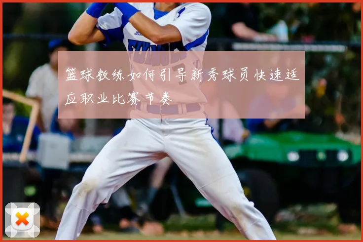 篮球教练如何引导新秀球员快速适应职业比赛节奏