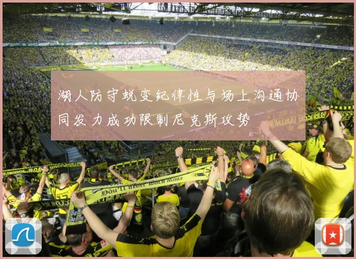 湖人防守蜕变纪律性与场上沟通协同发力成功限制尼克斯攻势