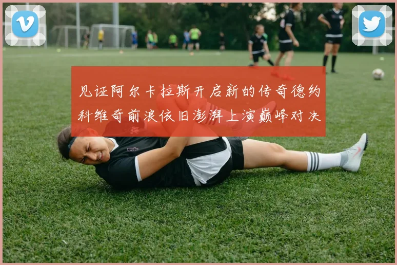 见证阿尔卡拉斯开启新的传奇德约科维奇前浪依旧澎湃上演巅峰对决