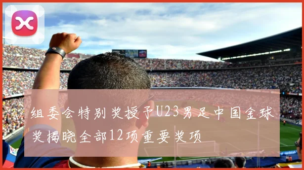 组委会特别奖授予U23男足中国金球奖揭晓全部12项重要奖项