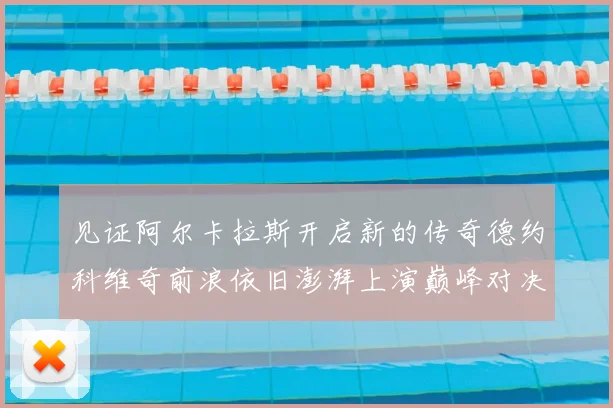 见证阿尔卡拉斯开启新的传奇德约科维奇前浪依旧澎湃上演巅峰对决