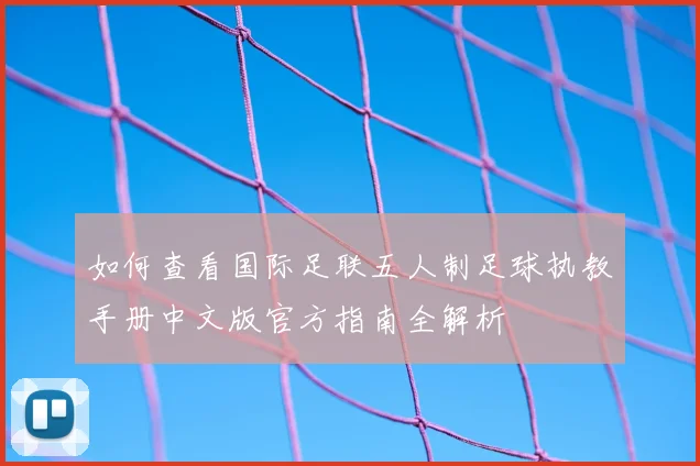 如何查看国际足联五人制足球执教手册中文版官方指南全解析