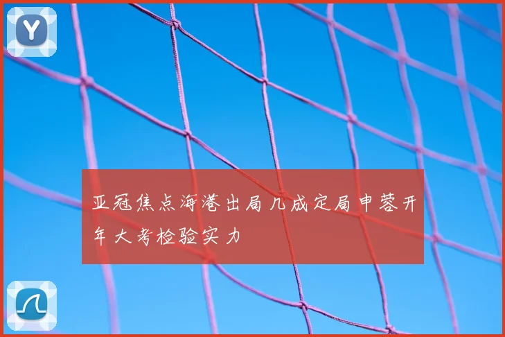 亚冠焦点海港出局几成定局申蓉开年大考检验实力