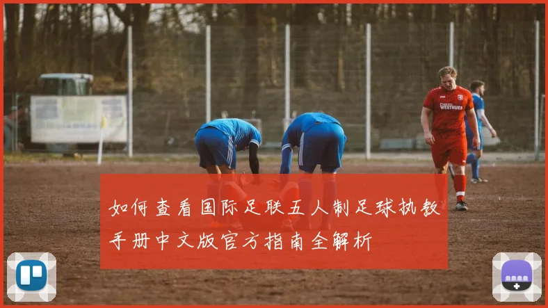 如何查看国际足联五人制足球执教手册中文版官方指南全解析